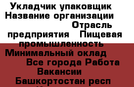 Укладчик-упаковщик › Название организации ­ Fusion Service › Отрасль предприятия ­ Пищевая промышленность › Минимальный оклад ­ 21 000 - Все города Работа » Вакансии   . Башкортостан респ.,Кумертау г.